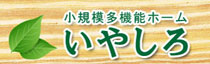 小規模多機能ホーム　いやしろ